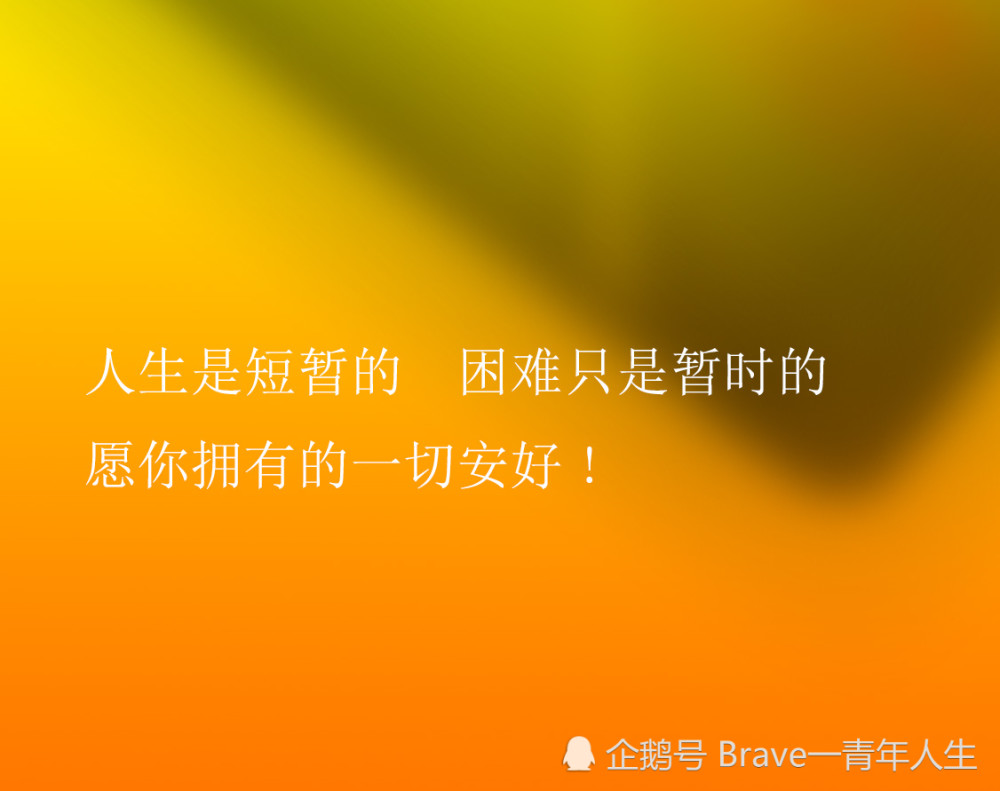 人生是短暂的,困难只是暂时的,愿你拥有的一切安好.