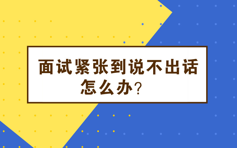 面试时紧张到说不出话怎么办?