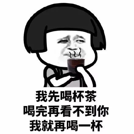 搞笑任性表情包,3我先喝杯茶喝完再看不到你我就再喝一杯