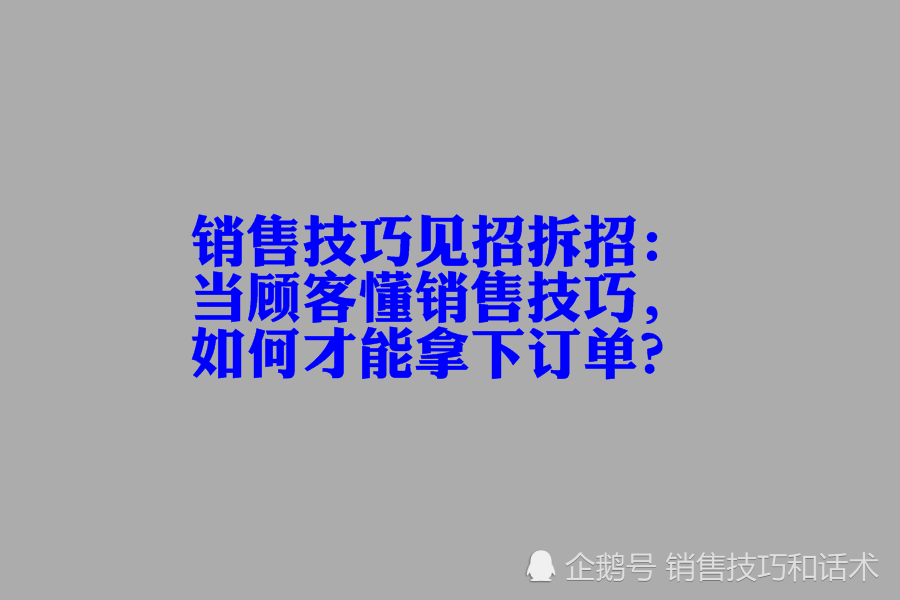 销售技巧见招拆招:当顾客懂销售技巧,如何才能拿下订单?