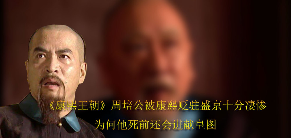 康熙王朝周培公被康熙贬驻盛京十分凄惨,为何他死前还会进献皇图