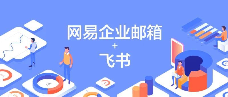 网易企业邮箱携手飞书,为企业打造邮件通信全新体验