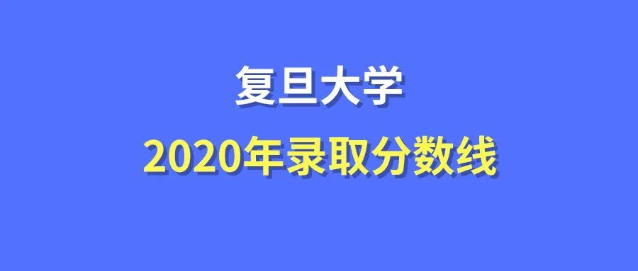 2020复旦大学录取分数线最全汇总(附王牌专业名单)