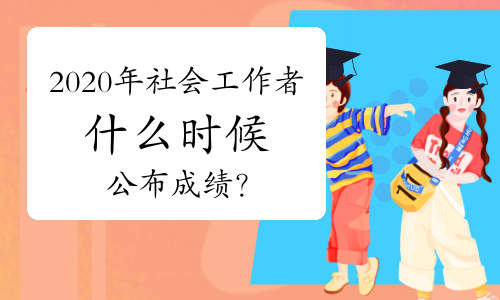 北京学德通:2020年社工成绩什么时候出?