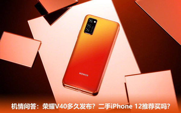 机情问答:荣耀v40多久发布?二手iphone 12推荐买吗?