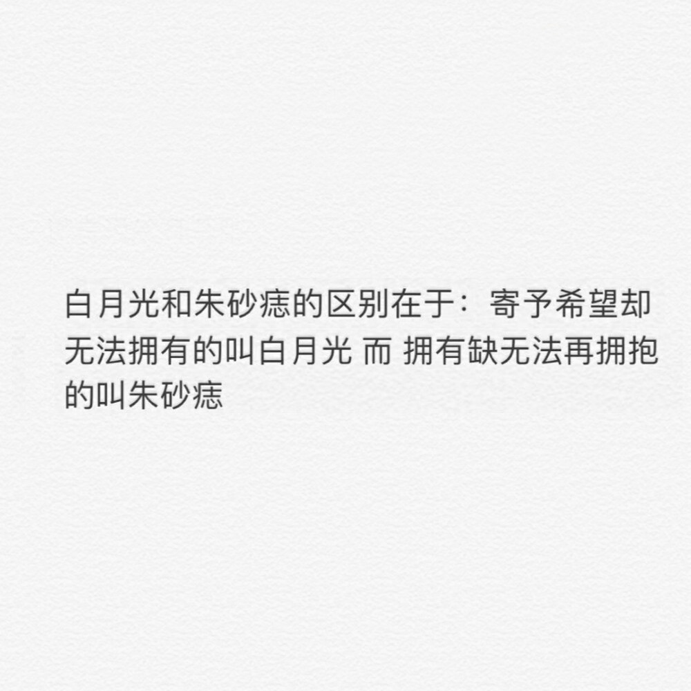 白月光和朱砂痣的区别在于:寄予希望却无法拥有的叫白月光,而拥有缺