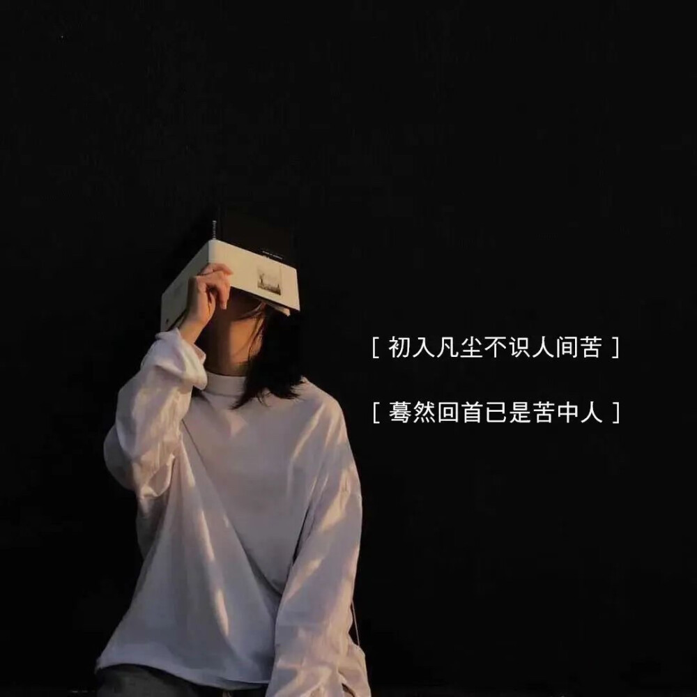 [初入凡尘不识人间苦] [蓦然回首已是苦中人]