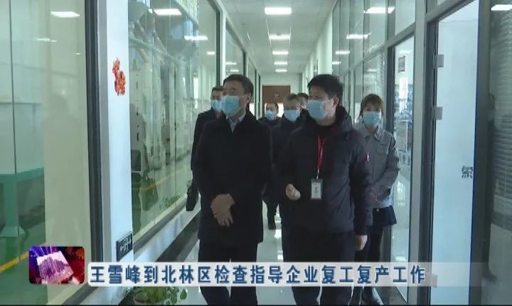 新闻联播▏王雪峰到北林区检查指导企业复工复产工作