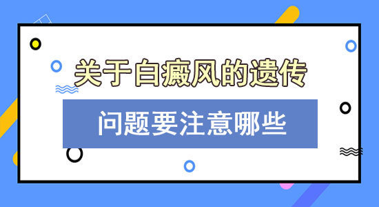 关于白癜风遗传,你不得不知道的3个问题!