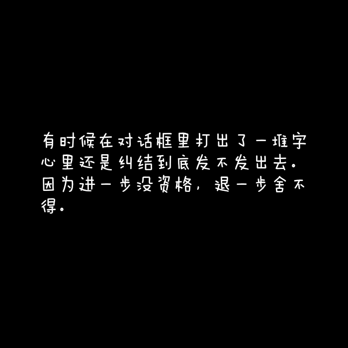 有时候在对话框里打出了一堆字,心里还是纠结到底发不发出去,因为为