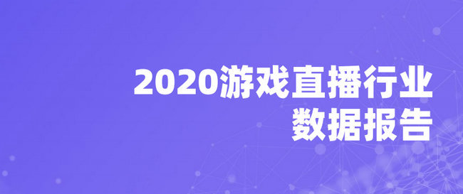 7大直播平台68亿条游戏直播数据《2020游戏直播行业数据报告》