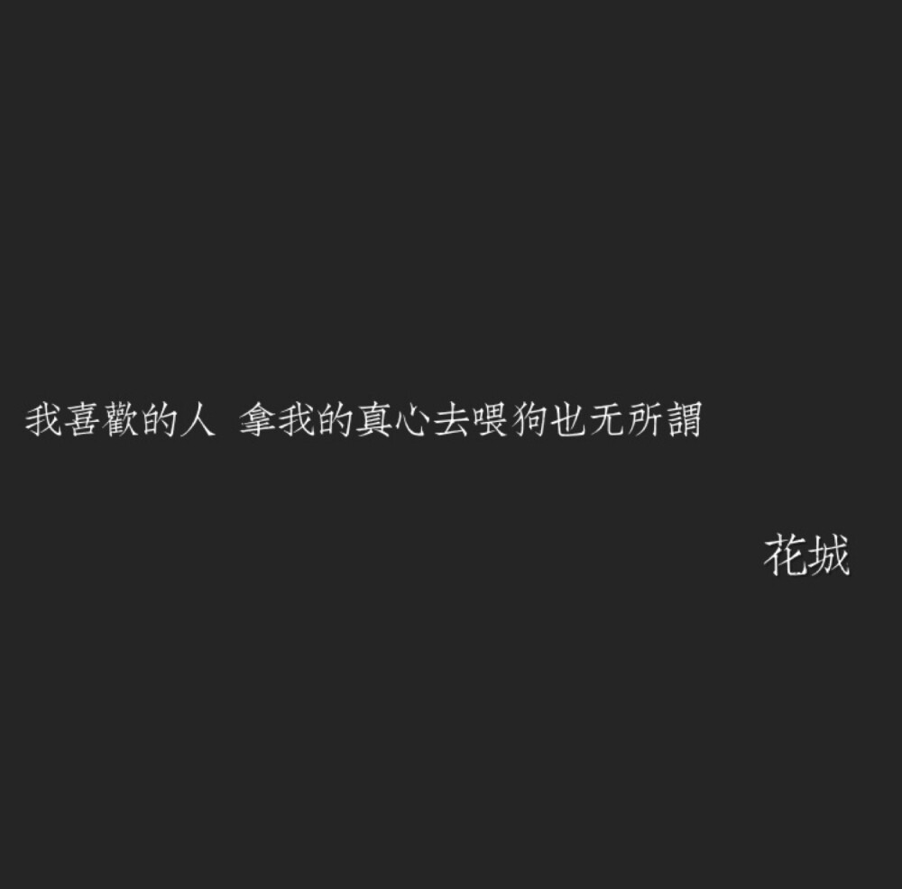 我喜欢的人,拿我的真心去喂狗也无所谓.花城