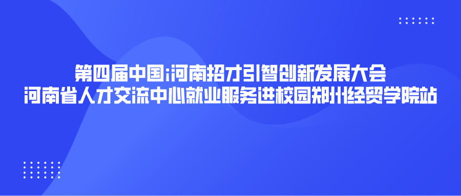 才引智创新发展大会-河南省人才交流中心就业服务进校园郑州经贸学院