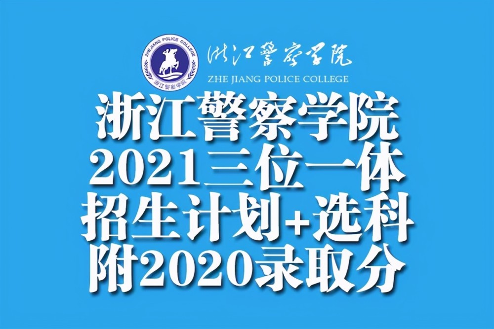 2021浙江警察学院"三位一体"招生计划 选科!附2020年录取分!