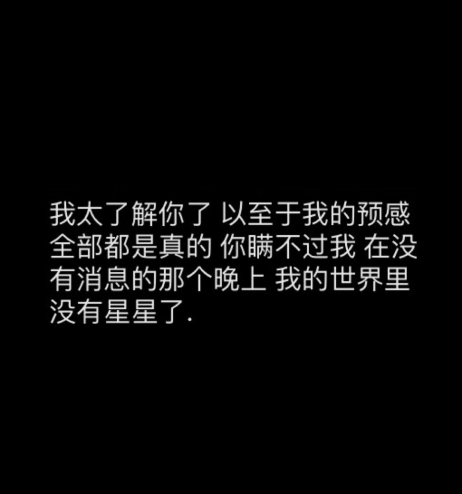 我太了解你了,以至于我的预感,全部都是真的,你瞒不过我,在没有消息的