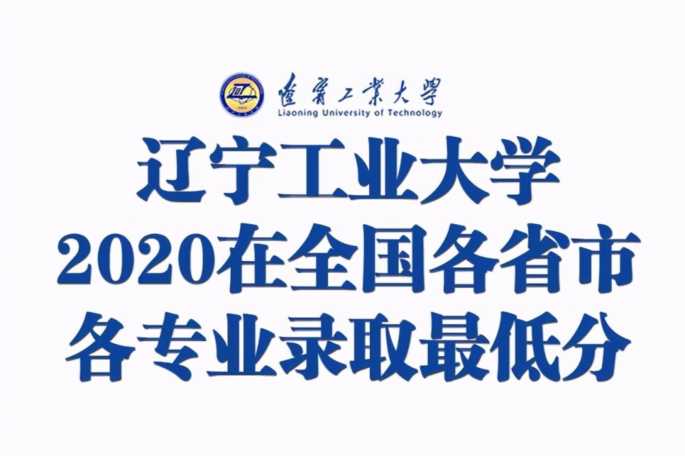 辽宁工业大学2020在全国各招生省市分专业录取分数公布!含艺术