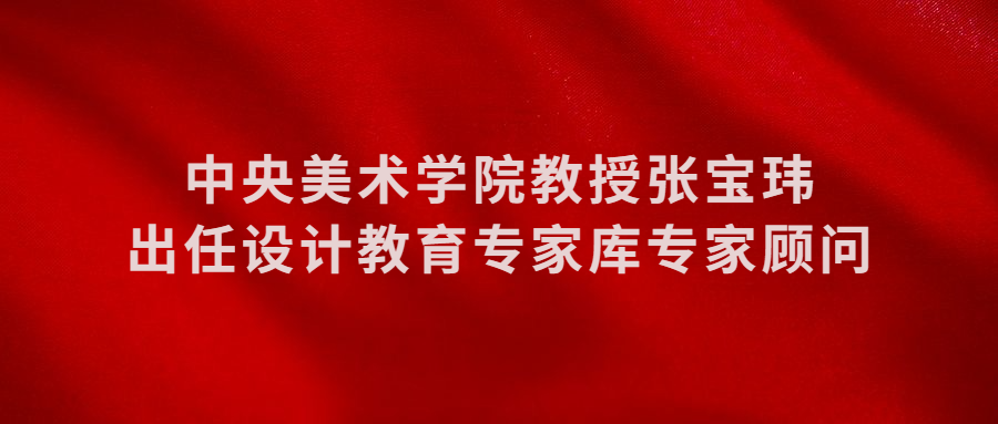 中央美术学院教授张宝玮出任设计教育专家库专家顾问