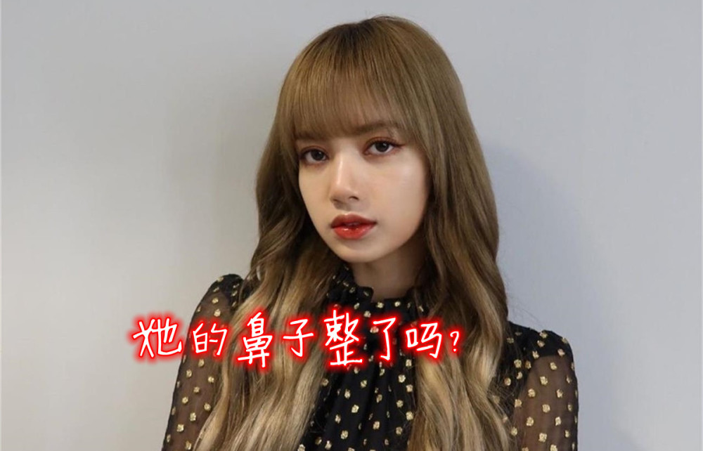 blackpink lisa的鼻子和出道前相比如何,她整容过了吗