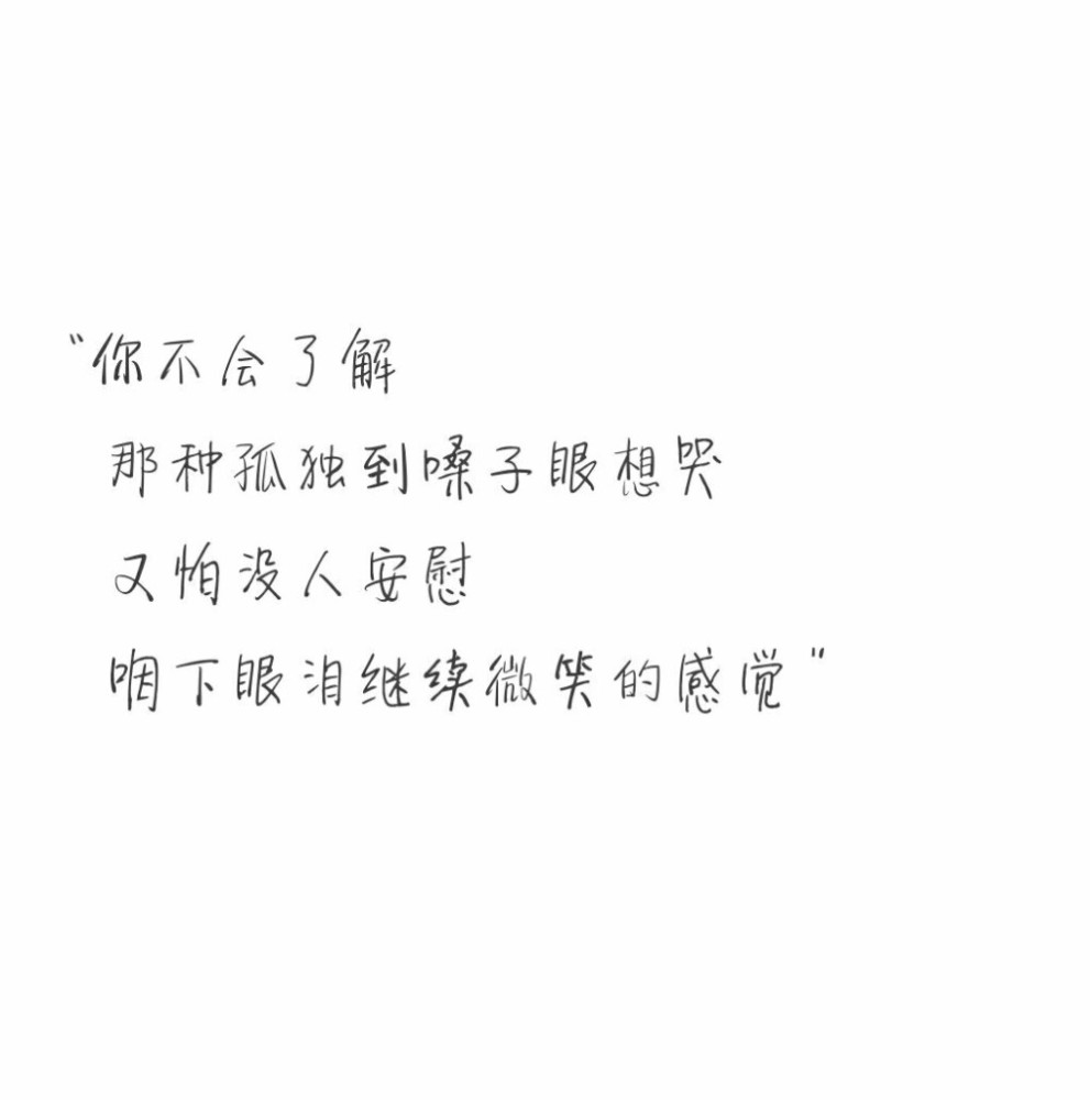 "你不会了解,那种孤独到嗓子眼想哭,又怕没人安慰,咽下眼洎继续微笑的