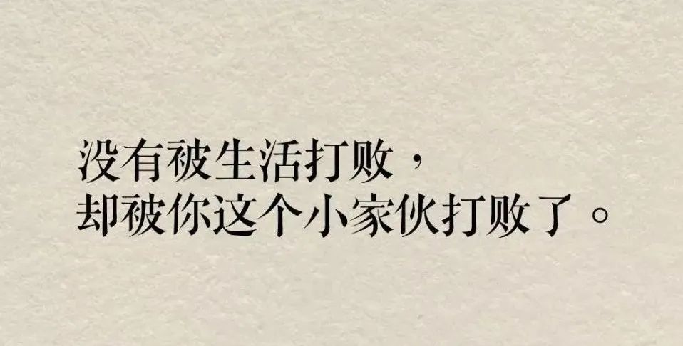 7)没有被生活打败,却被你这个小家伙打败了.