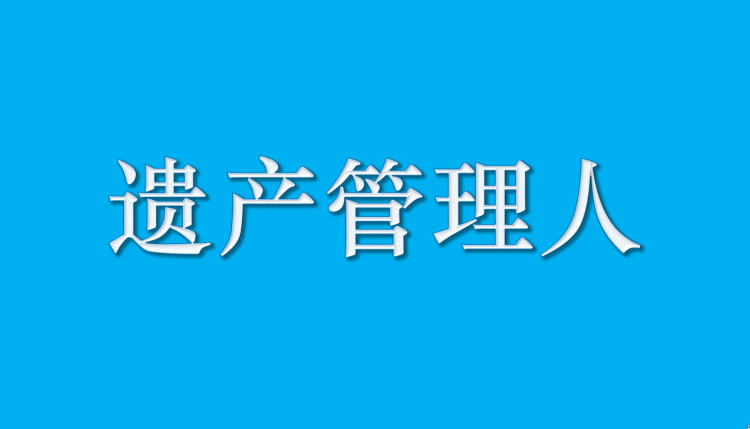 高净值人群财富传承需提前安排"遗产管理人"角色非常重要
