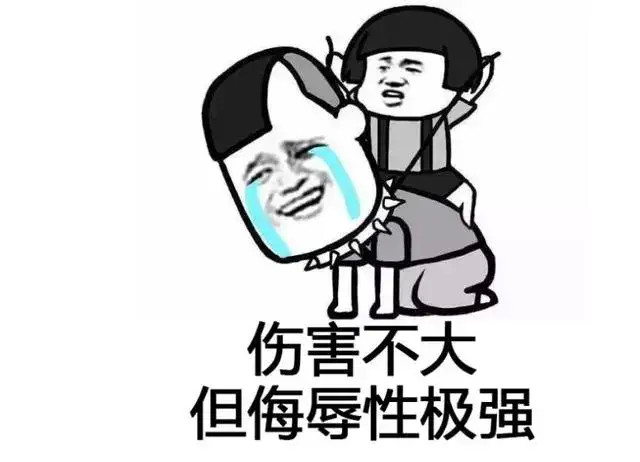 侮辱性极强 形容没有什么实质性的伤害,但侮辱了尊严,一般为搞笑戏谑