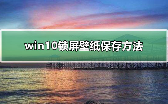 win10电脑锁屏壁纸提取方法