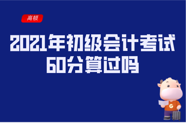 2021年初级会计考试60分算过吗合格分数线是多少