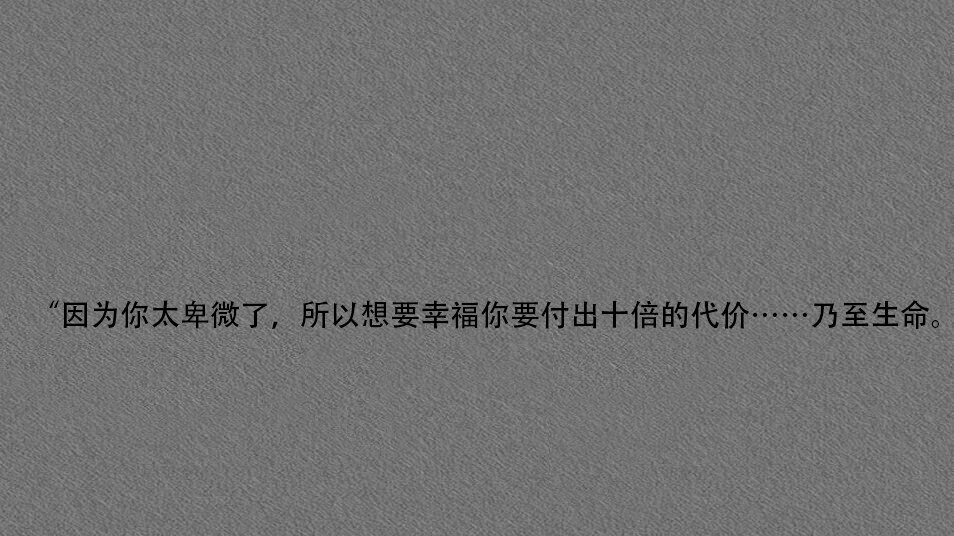 "因为你太卑微了,所以想要幸福你要付出十倍的代价……乃至生命."