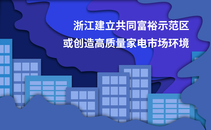 浙江建立共同富裕示范区 或创造高质量家电市场环境