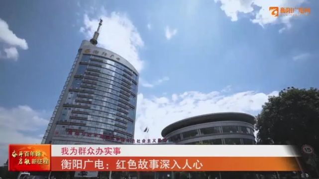 衡阳广电:红色故事深入人心|衡阳|党史|衡阳电视台|革命|新闻部