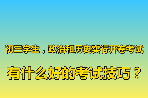 初三学生,政治和历史实行开卷考试,有什么好的考试技巧?