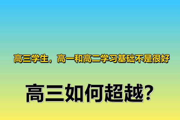 高三学生,高一和高二学习基础不是很好,高三如何超越?