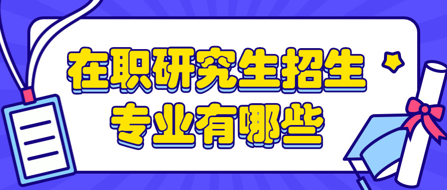 干货!在职研究生招生专业有哪些