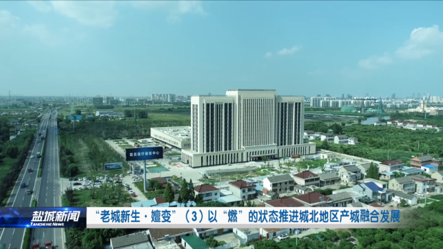 以"燃"的状态推进城北地区产城融合发展|盐城|康养|区