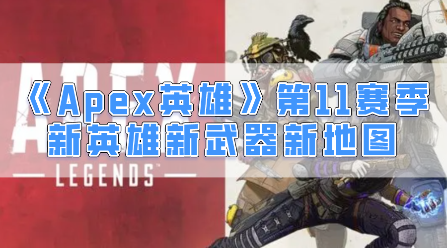 apex英雄第11赛季最新内容 最大地图,新英雄,新枪都来