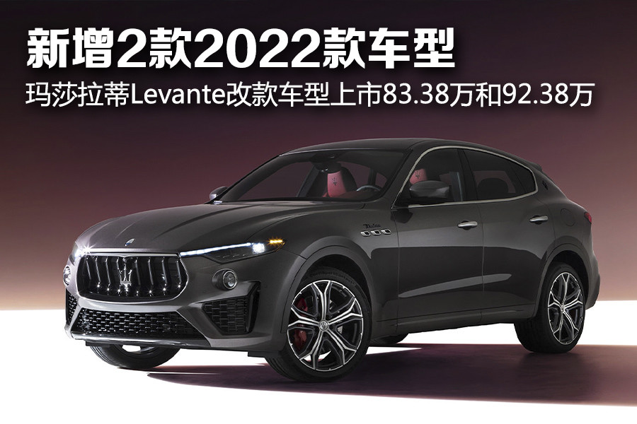 新增2款2022款车型 玛莎拉蒂levante改款车型上市83.38万和92.38万