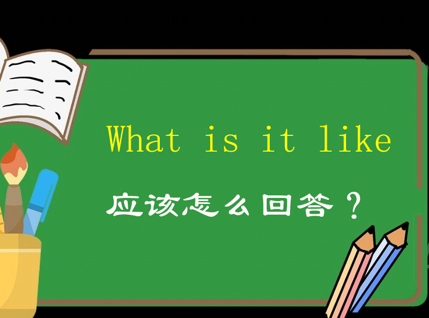 whatisitlike怎么回答一定要领会英语内涵不能用汉语化理解