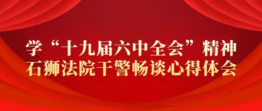 学十九届六中全会精神石狮法院干警畅谈心得体会