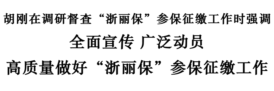 胡刚全面宣传广泛动员高质量做好浙丽保参保征缴工作