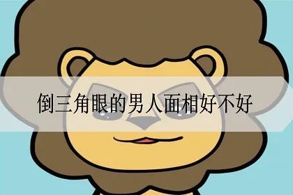 倒三角眼的男人面相好不好?性格特点是什么?
