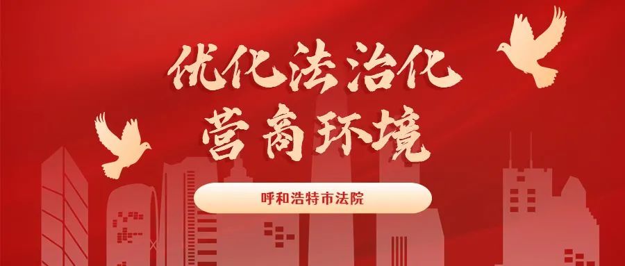 优化法治化营商环境丨呼和浩特市法院优化法治化营商环境服务保障首府