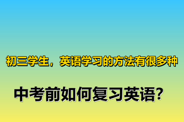 初三学生,英语学习的方法有很多种,中考前如何复习英语?