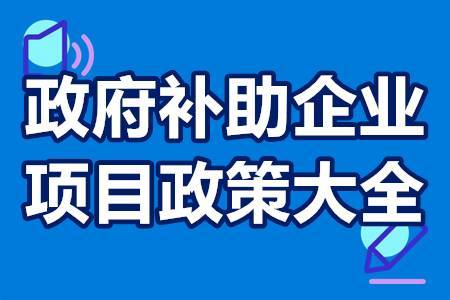 企业可以领取政府补贴项目有哪些 政府补助企业项目政策大全