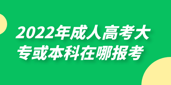 2022年成人高考大专或本科在哪报考(图1)