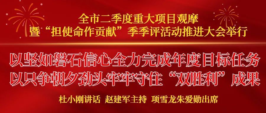 全市二季度重大项目观摩暨担使命作贡献季季评活动推进大会举行