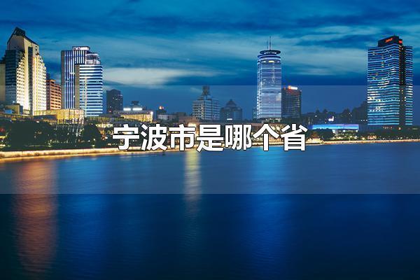 宁波市是哪个省 宁波市是浙江省_腾讯新闻