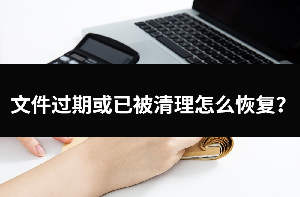 文件过期或已被清理怎么恢复三种方法帮忙解决问题