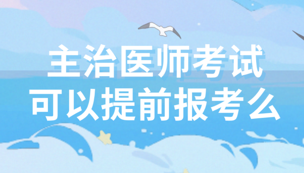 主治医师考试可以提前报考吗