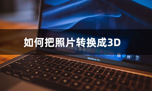 如何把照片转换成3d效果照片转换成3d方法分享